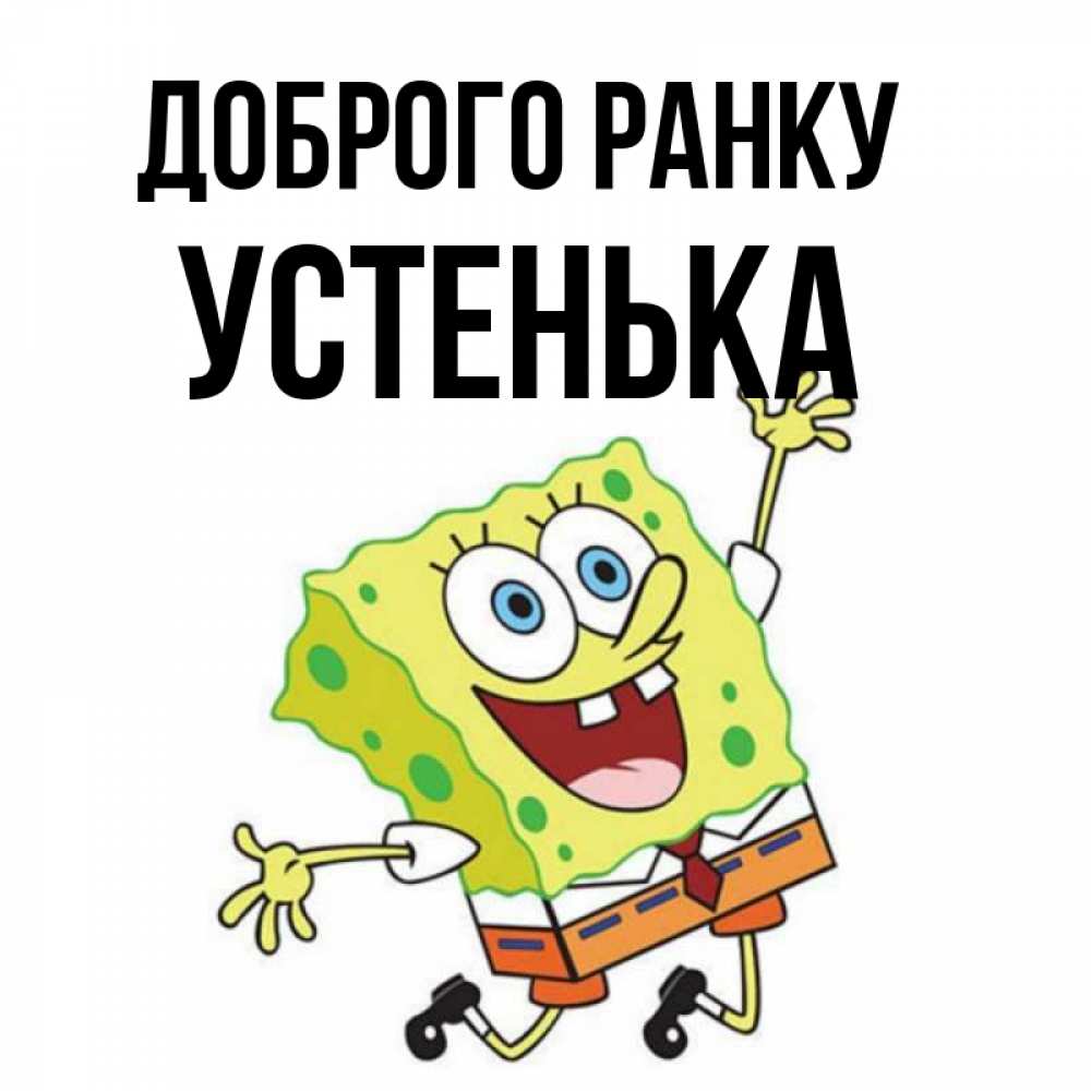 Открытка на каждый день з підписом, Устенька Доброго ранку улыбающийся спанч Боб Прикольна листівка з побажанням онлайн скачати безкоштовно 