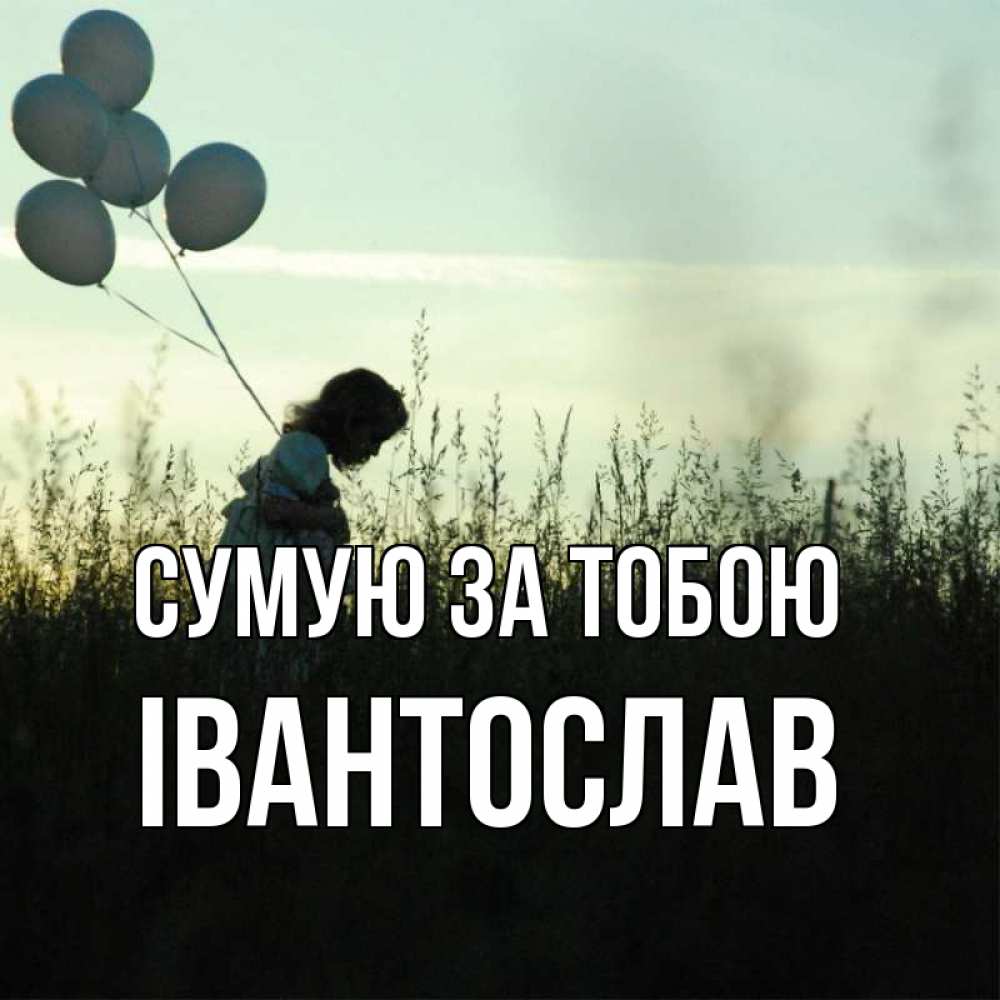 Открытка на каждый день з підписом, Івантослав Сумую за тобою приходи ко мне и давай дружить Прикольна листівка з побажанням онлайн скачати безкоштовно 
