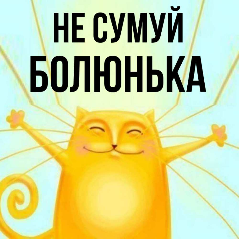 Открытка на каждый день з підписом, Болюнька Не сумуй обнимашки усатые Прикольна листівка з побажанням онлайн скачати безкоштовно 