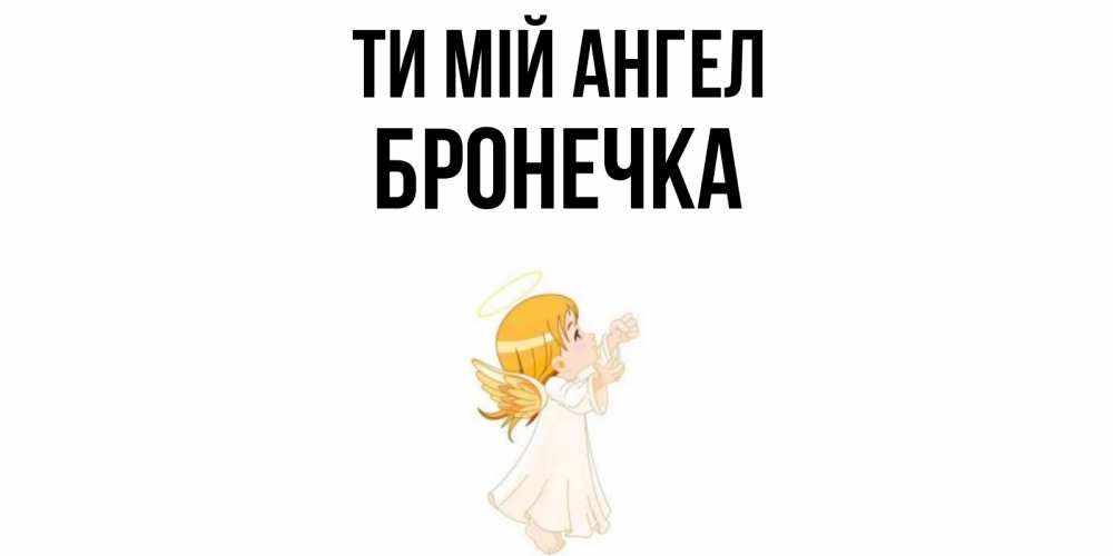 Открытка на каждый день з підписом, Бронечка Ти мій ангел ангел, девочка Прикольна листівка з побажанням онлайн скачати безкоштовно 