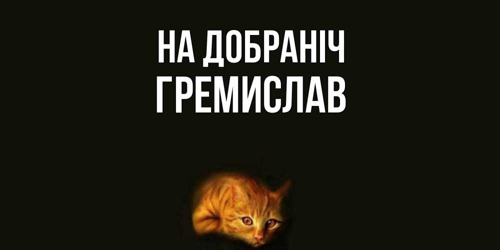 Открытка на каждый день з підписом, Гремислав На добраніч кот Прикольна листівка з побажанням онлайн скачати безкоштовно 