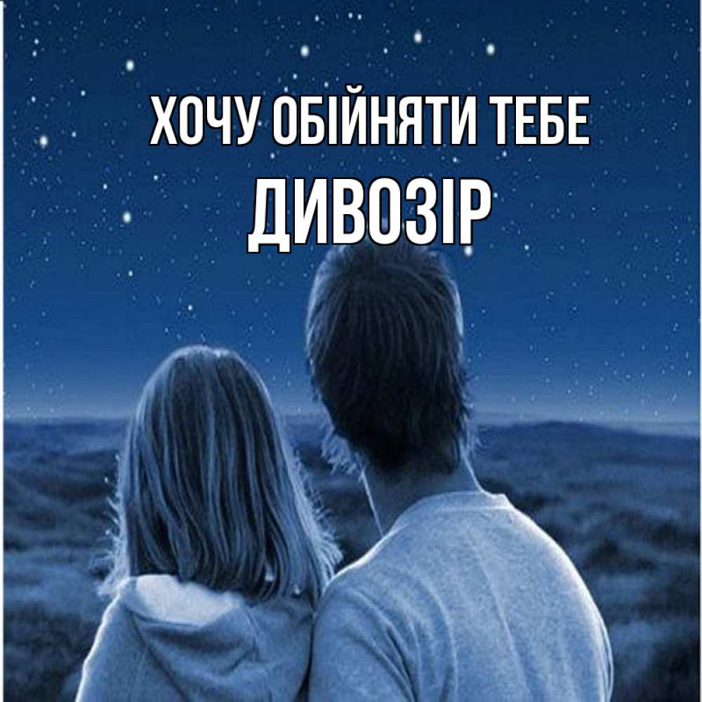 Открытка на каждый день з підписом, Дивозір Хочу обійняти тебе парень с девушкой смотрят на звезды Прикольна листівка з побажанням онлайн скачати безкоштовно 