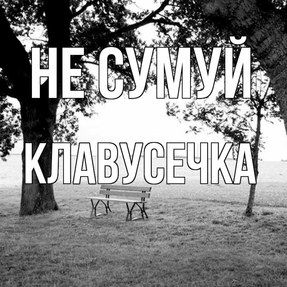 Открытка на каждый день з підписом, Клавусечка Не сумуй мощное дерево Прикольна листівка з побажанням онлайн скачати безкоштовно 