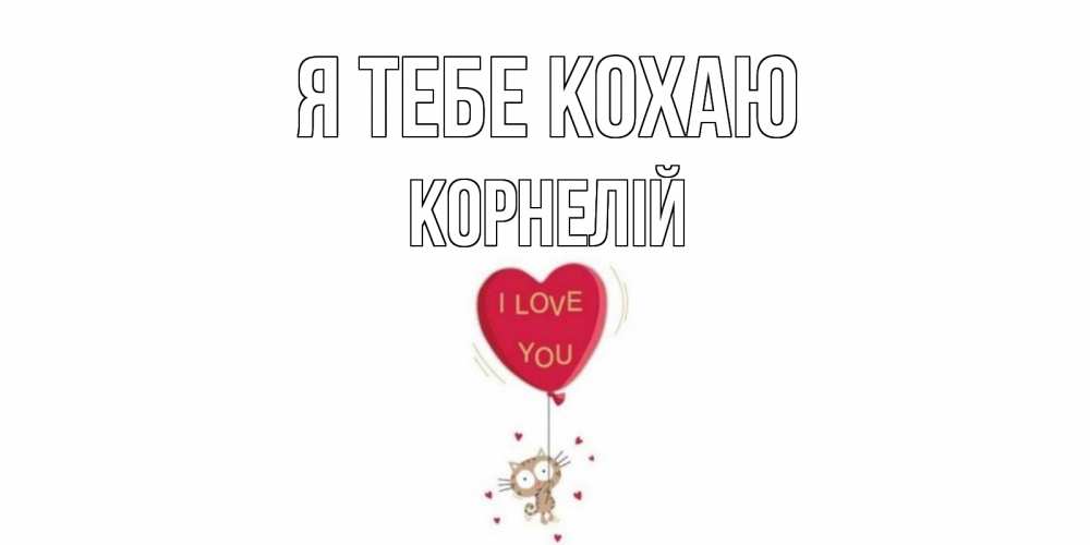 Открытка на каждый день з підписом, Корнелій Я тебе кохаю кот, сердце Прикольна листівка з побажанням онлайн скачати безкоштовно 