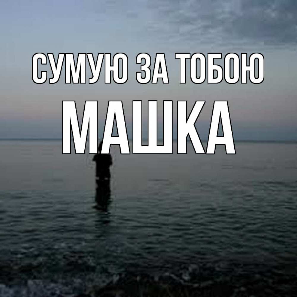 Открытка на каждый день з підписом, Машка Сумую за тобою скука Прикольна листівка з побажанням онлайн скачати безкоштовно 