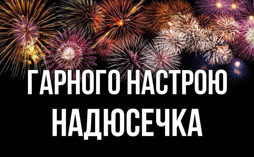 Открытка на каждый день з підписом, Надюсечка Гарного настрою Фейрверг 1 Прикольна листівка з побажанням онлайн скачати безкоштовно 