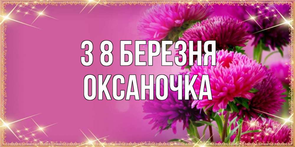 Открытка на каждый день з підписом, Оксаночка З 8 БЕРЕЗНЯ садовые цветы на 8 марта Прикольна листівка з побажанням онлайн скачати безкоштовно 