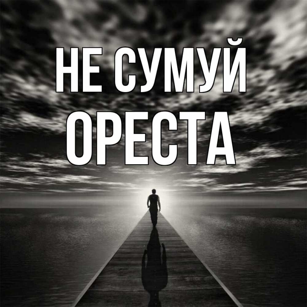 Открытка на каждый день з підписом, Ореста Не сумуй человек Прикольна листівка з побажанням онлайн скачати безкоштовно 