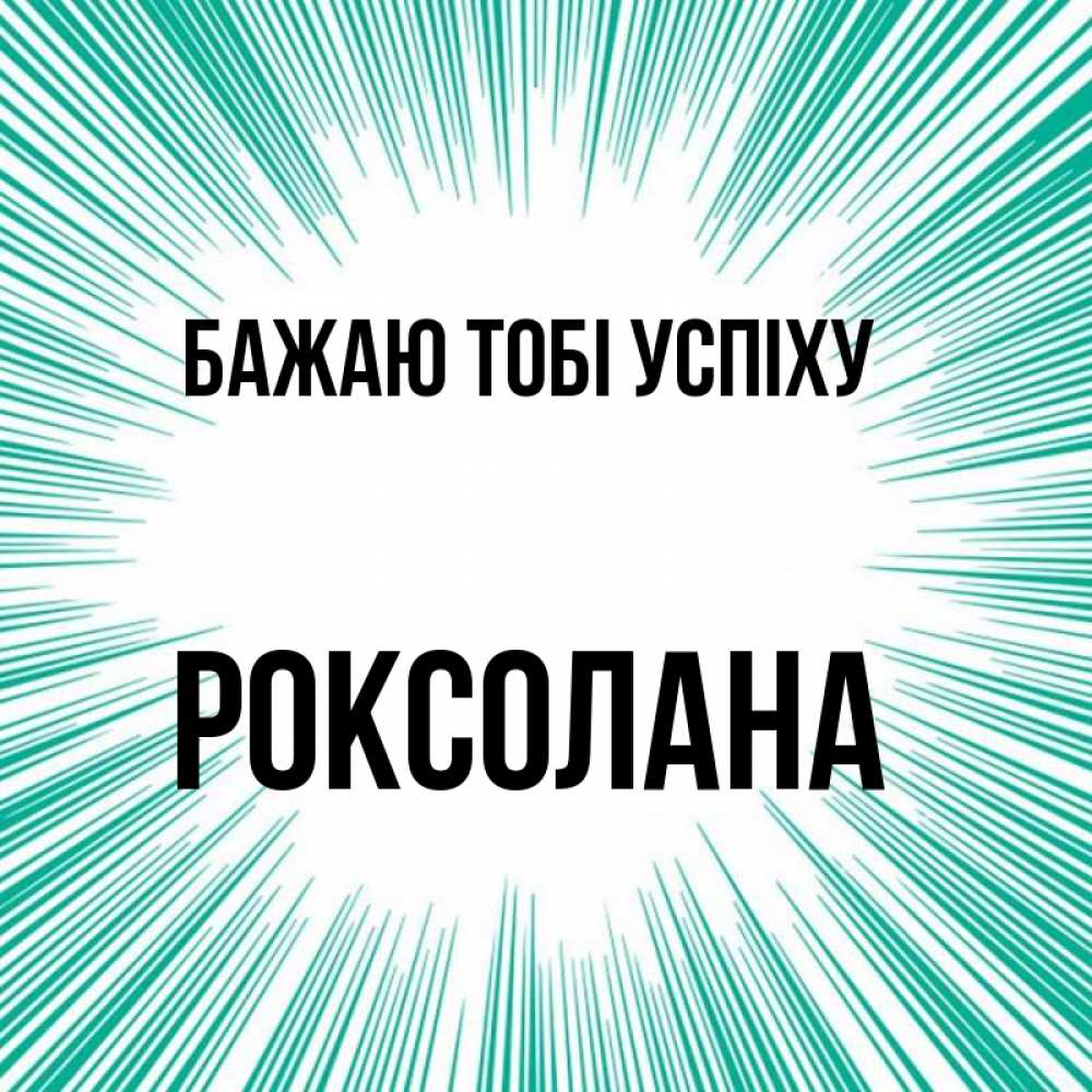 Открытка на каждый день з підписом, Роксолана Бажаю тобі успіху на удачу Прикольна листівка з побажанням онлайн скачати безкоштовно 