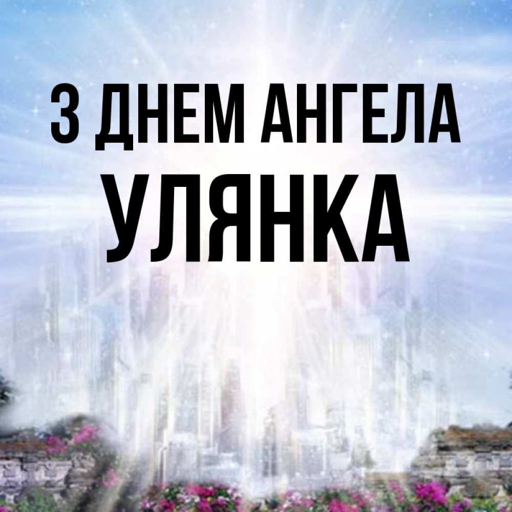 Открытка на каждый день з підписом, Улянка З Днем ангела небесный свет Прикольна листівка з побажанням онлайн скачати безкоштовно 