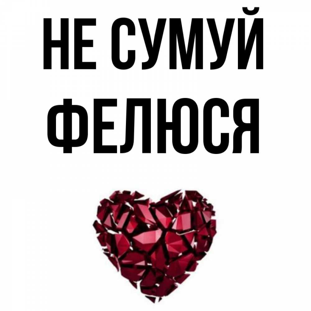 Открытка на каждый день з підписом, Фелюся Не сумуй рубиновое сердечко Прикольна листівка з побажанням онлайн скачати безкоштовно 