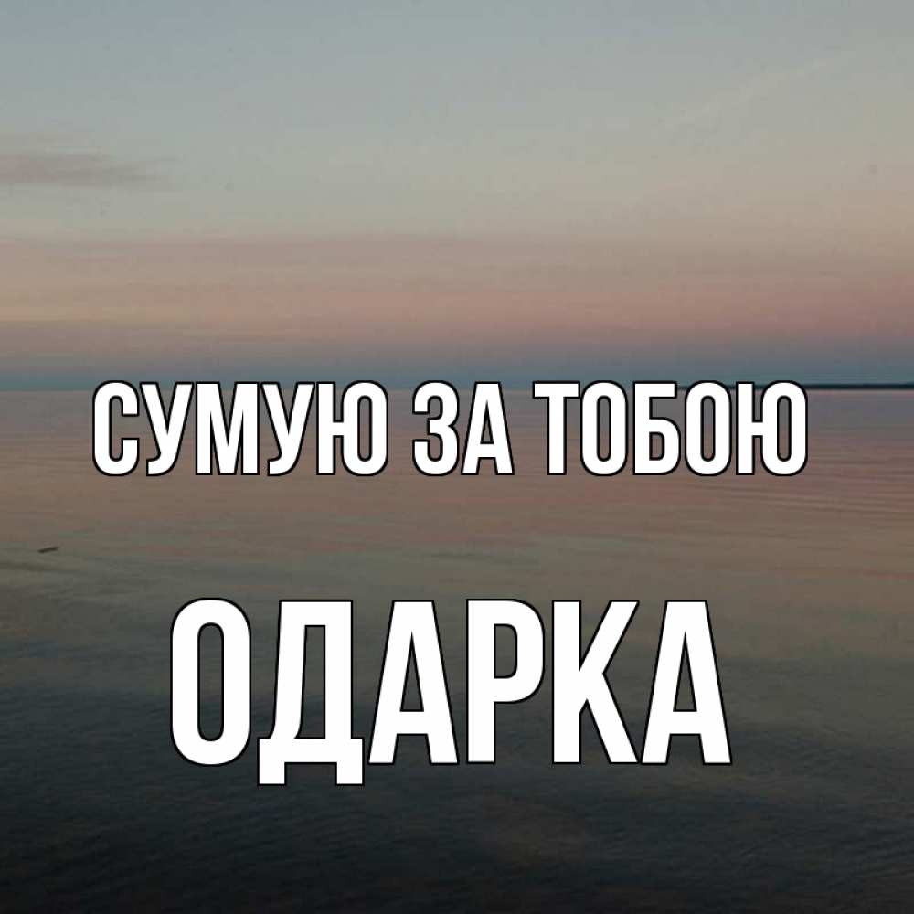 Открытка на каждый день з підписом, Одарка Сумую за тобою пусто Прикольна листівка з побажанням онлайн скачати безкоштовно 