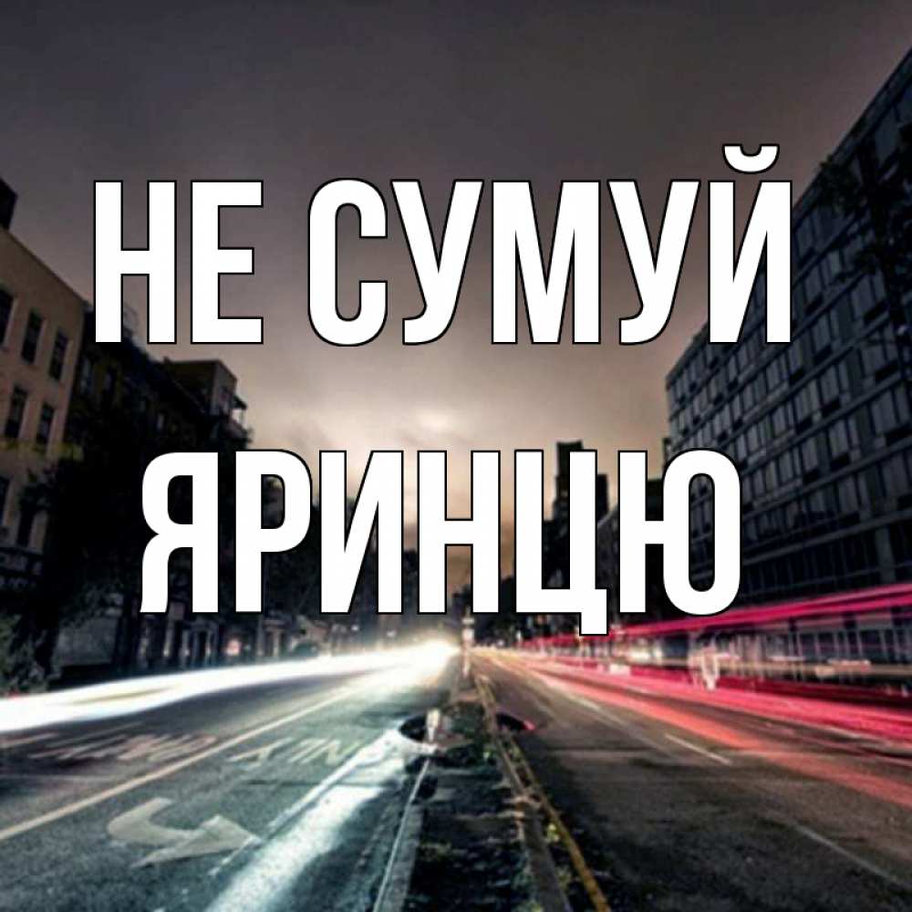 Открытка на каждый день з підписом, Яринцю Не сумуй съемка ночью Прикольна листівка з побажанням онлайн скачати безкоштовно 