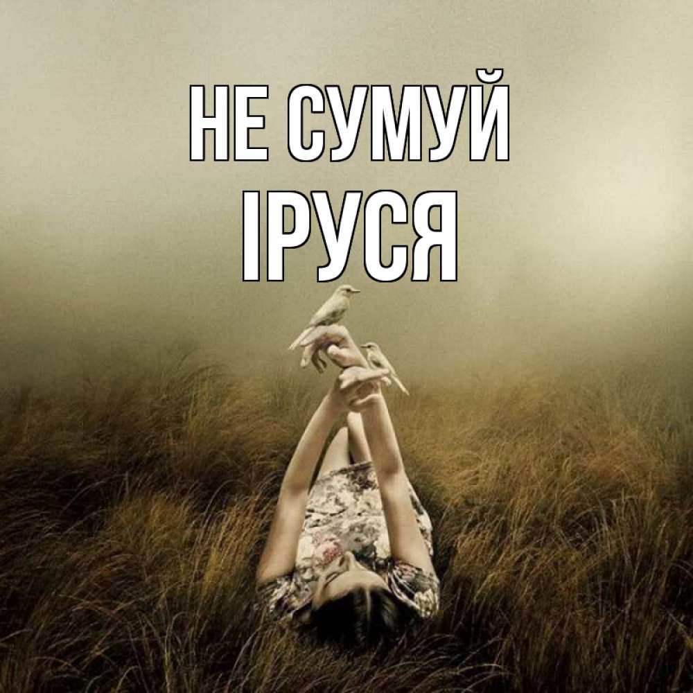 Открытка на каждый день з підписом, Іруся Не сумуй поле и туман Прикольна листівка з побажанням онлайн скачати безкоштовно 