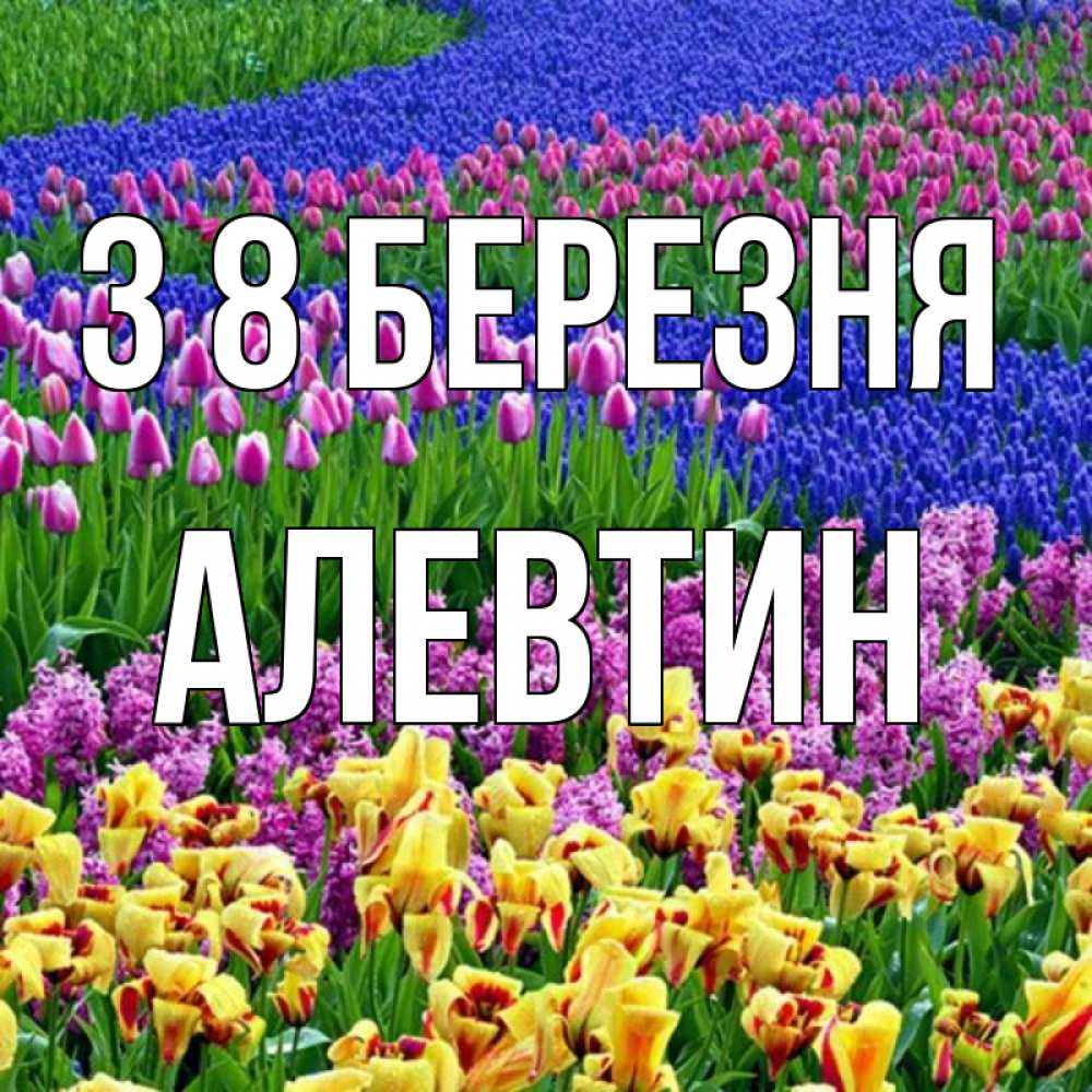 Открытка на каждый день з підписом, Алевтин З 8 БЕРЕЗНЯ цветы Прикольна листівка з побажанням онлайн скачати безкоштовно 