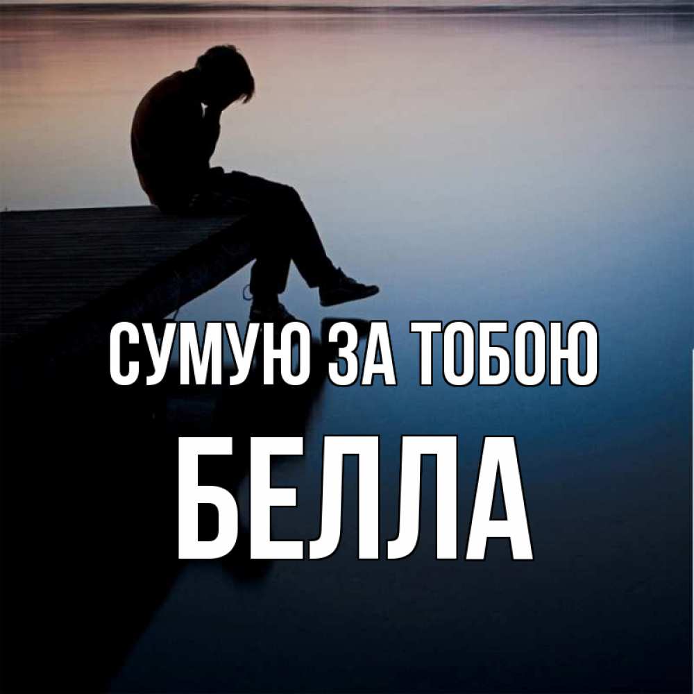 Открытка на каждый день з підписом, Белла Сумую за тобою печаль Прикольна листівка з побажанням онлайн скачати безкоштовно 
