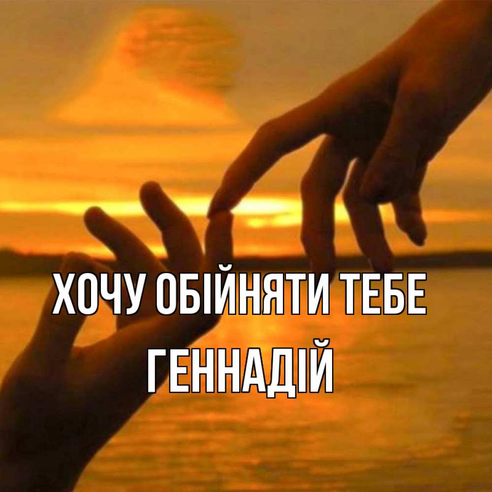 Открытка на каждый день з підписом, Геннадій Хочу обійняти тебе прикосновение нежное к любимому Прикольна листівка з побажанням онлайн скачати безкоштовно 