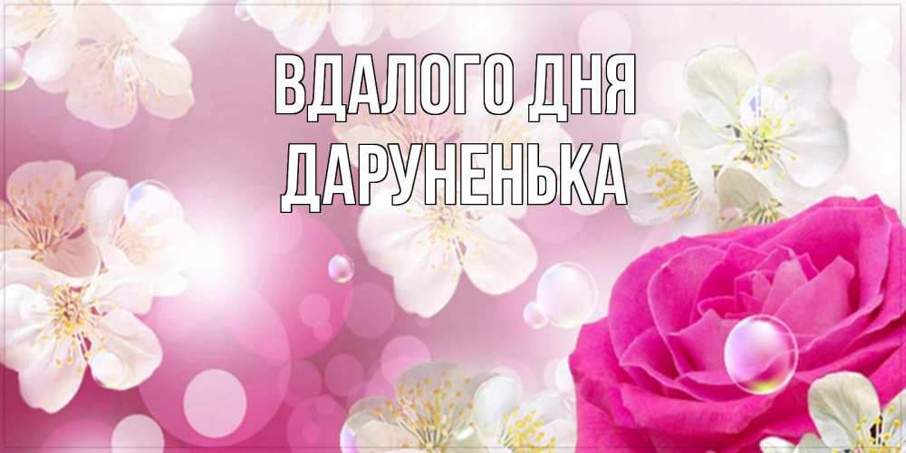 Открытка на каждый день з підписом, Даруненька Вдалого дня красивые цветы Прикольна листівка з побажанням онлайн скачати безкоштовно 