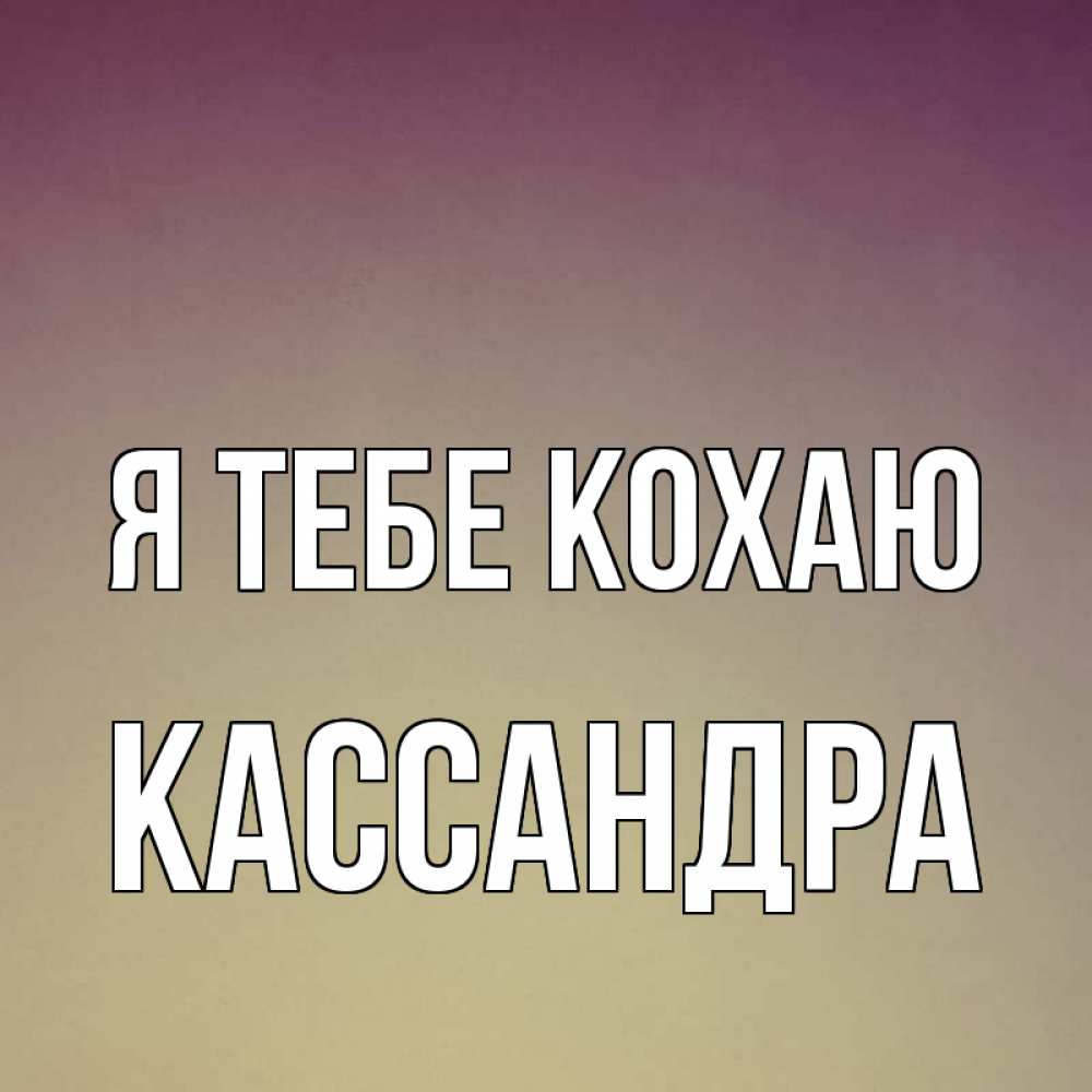 Открытка на каждый день з підписом, Кассандра Я тебе кохаю для любимой Прикольна листівка з побажанням онлайн скачати безкоштовно 