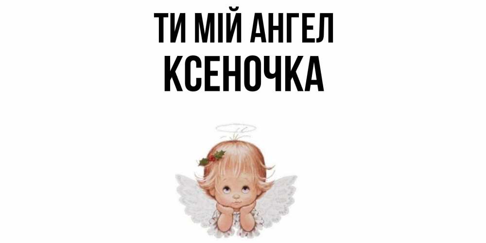 Открытка на каждый день з підписом, Ксеночка Ти мій ангел ангел Прикольна листівка з побажанням онлайн скачати безкоштовно 