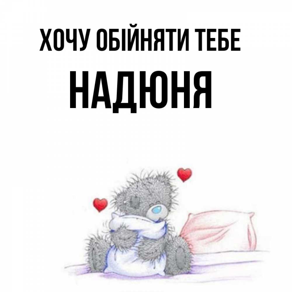 Открытка на каждый день з підписом, Надюня Хочу обійняти тебе сердечки мишка Тедди и кроватка Прикольна листівка з побажанням онлайн скачати безкоштовно 