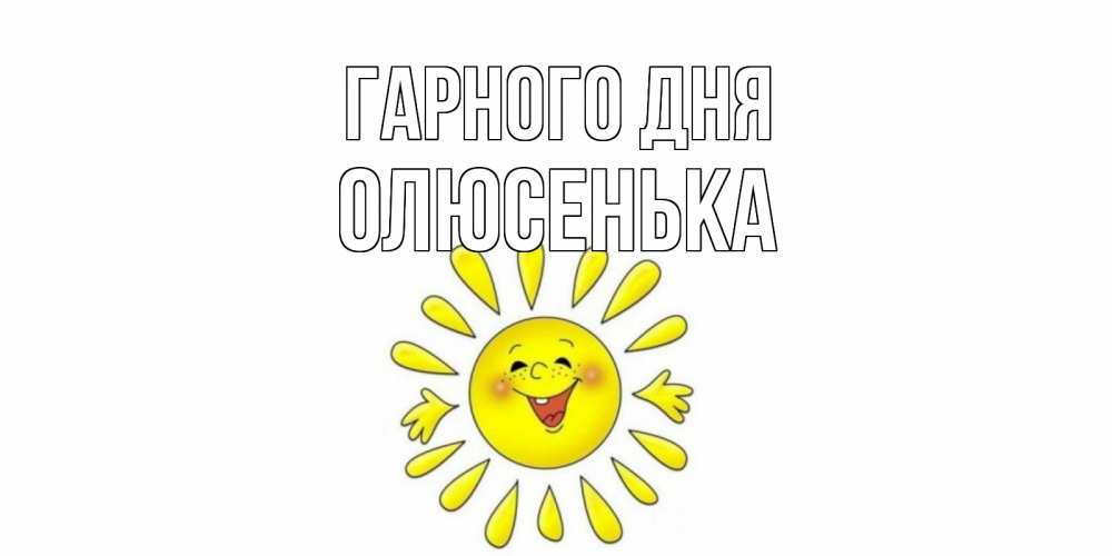 Открытка на каждый день з підписом, Олюсенька Гарного дня открытка на каждый день Прикольна листівка з побажанням онлайн скачати безкоштовно 