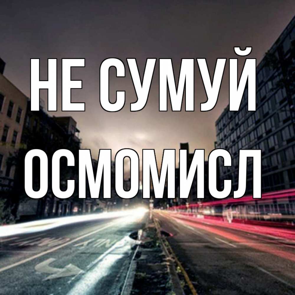 Открытка на каждый день з підписом, Осмомисл Не сумуй съемка ночью Прикольна листівка з побажанням онлайн скачати безкоштовно 