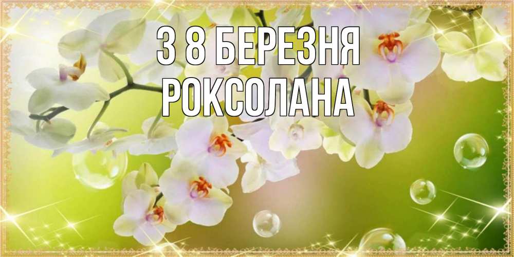Открытка на каждый день з підписом, Роксолана З 8 БЕРЕЗНЯ открытка с цветами на международный женский день Прикольна листівка з побажанням онлайн скачати безкоштовно 