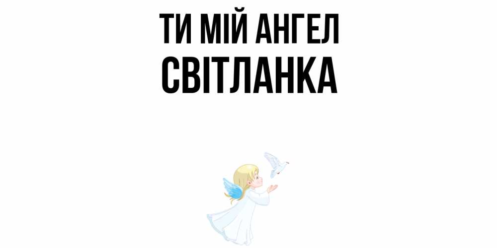 Открытка на каждый день з підписом, Світланка Ти мій ангел ангел, голубь Прикольна листівка з побажанням онлайн скачати безкоштовно 
