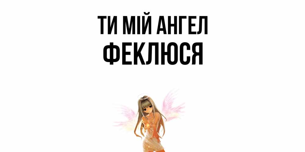Открытка на каждый день з підписом, Феклюся Ти мій ангел ангел, аниме Прикольна листівка з побажанням онлайн скачати безкоштовно 