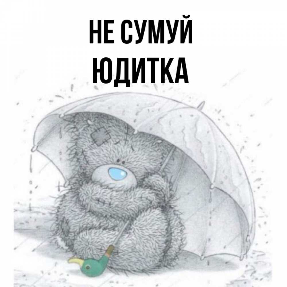 Открытка на каждый день з підписом, Юдитка Не сумуй спасите мишку Тедди Прикольна листівка з побажанням онлайн скачати безкоштовно 