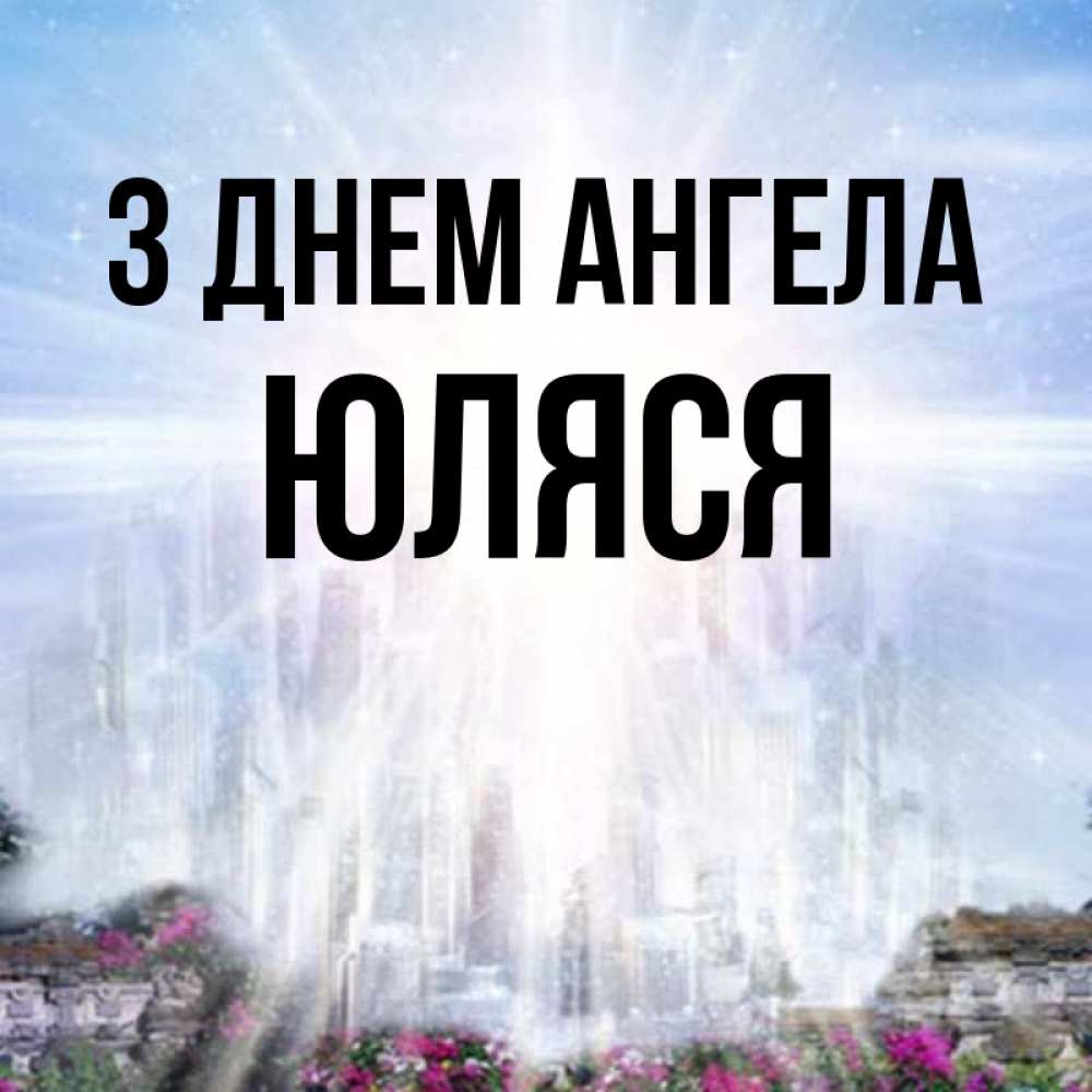 Открытка на каждый день з підписом, Юляся З Днем ангела небесный свет Прикольна листівка з побажанням онлайн скачати безкоштовно 