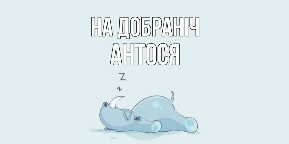 Открытка на каждый день з підписом, Антося На добраніч сладких снов с носорогом Прикольна листівка з побажанням онлайн скачати безкоштовно 