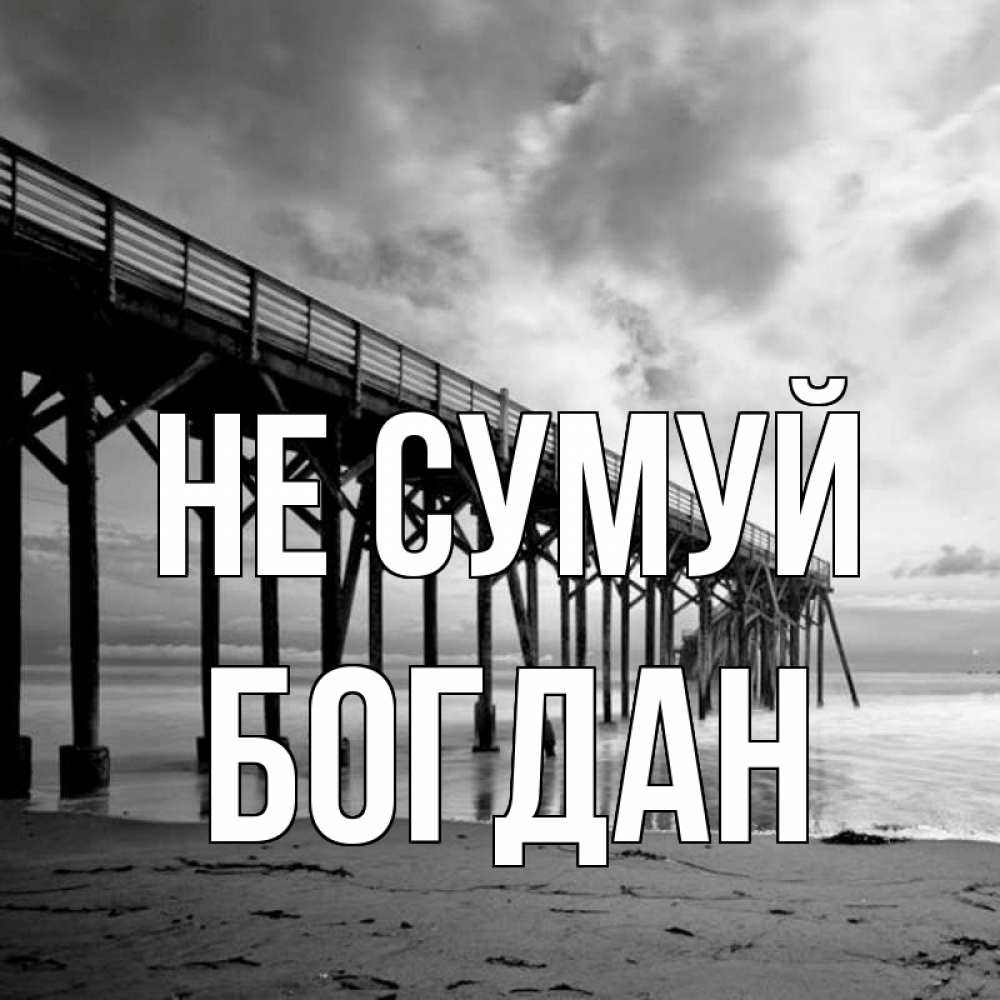 Открытка на каждый день з підписом, Богдан Не сумуй вода и пляж под мостом Прикольна листівка з побажанням онлайн скачати безкоштовно 
