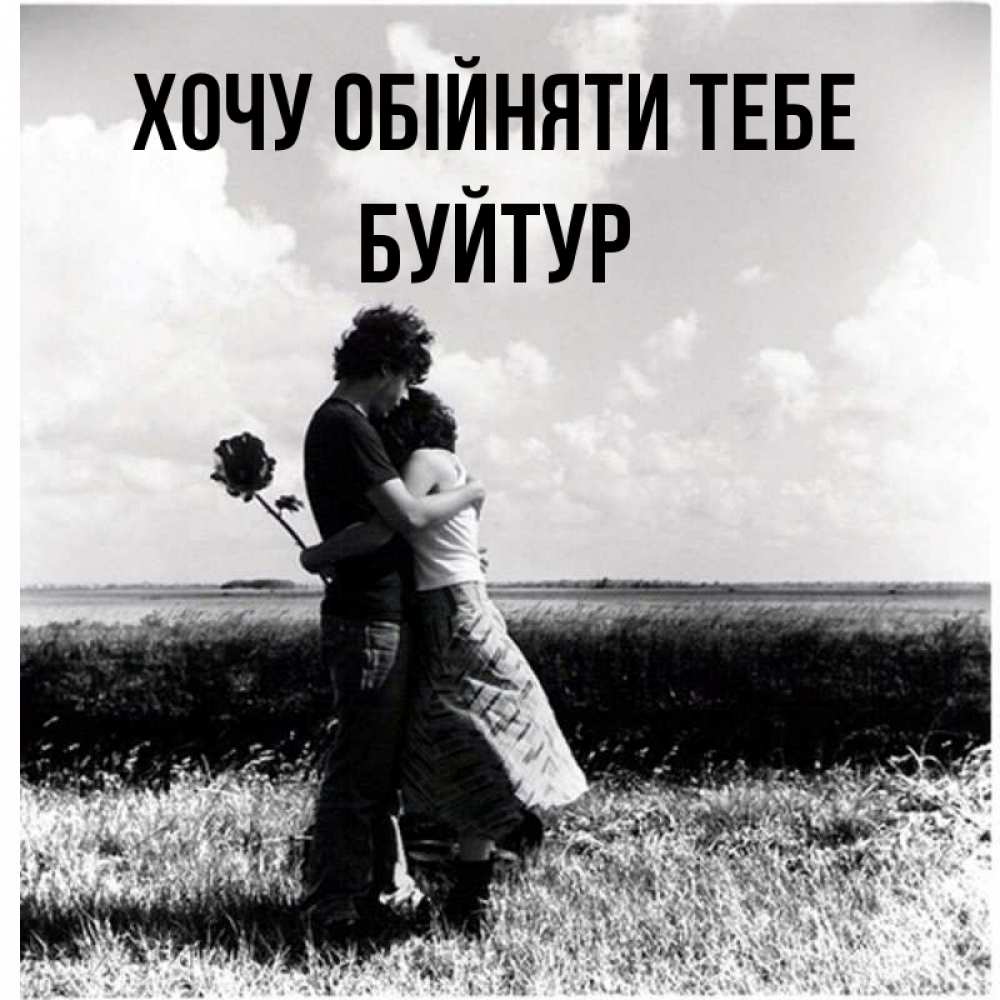 Открытка на каждый день з підписом, Буйтур Хочу обійняти тебе чернобелое фото Прикольна листівка з побажанням онлайн скачати безкоштовно 