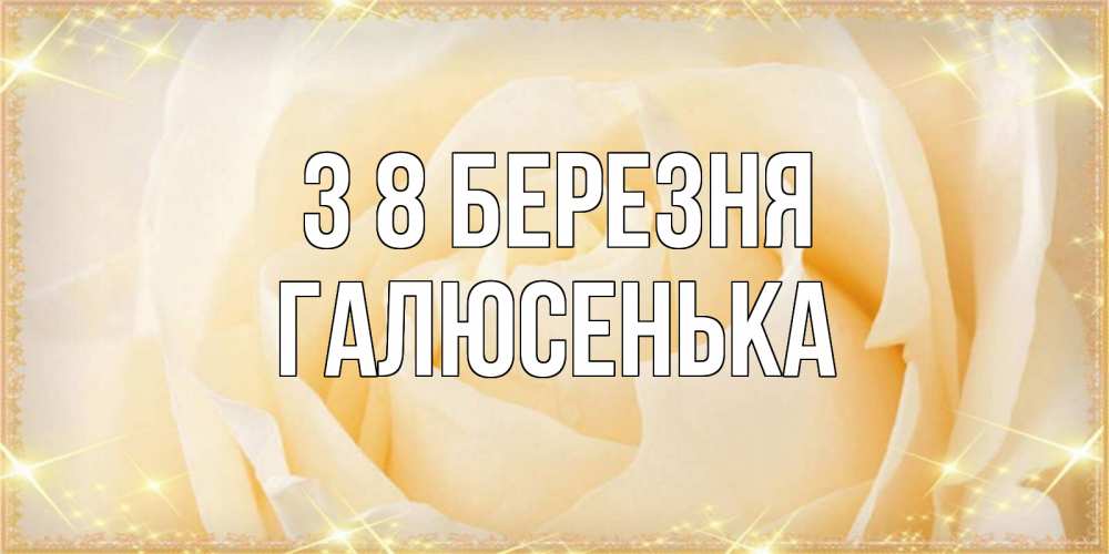 Открытка на каждый день з підписом, Галюсенька З 8 БЕРЕЗНЯ с международным женским днем поздравления для женщины Прикольна листівка з побажанням онлайн скачати безкоштовно 