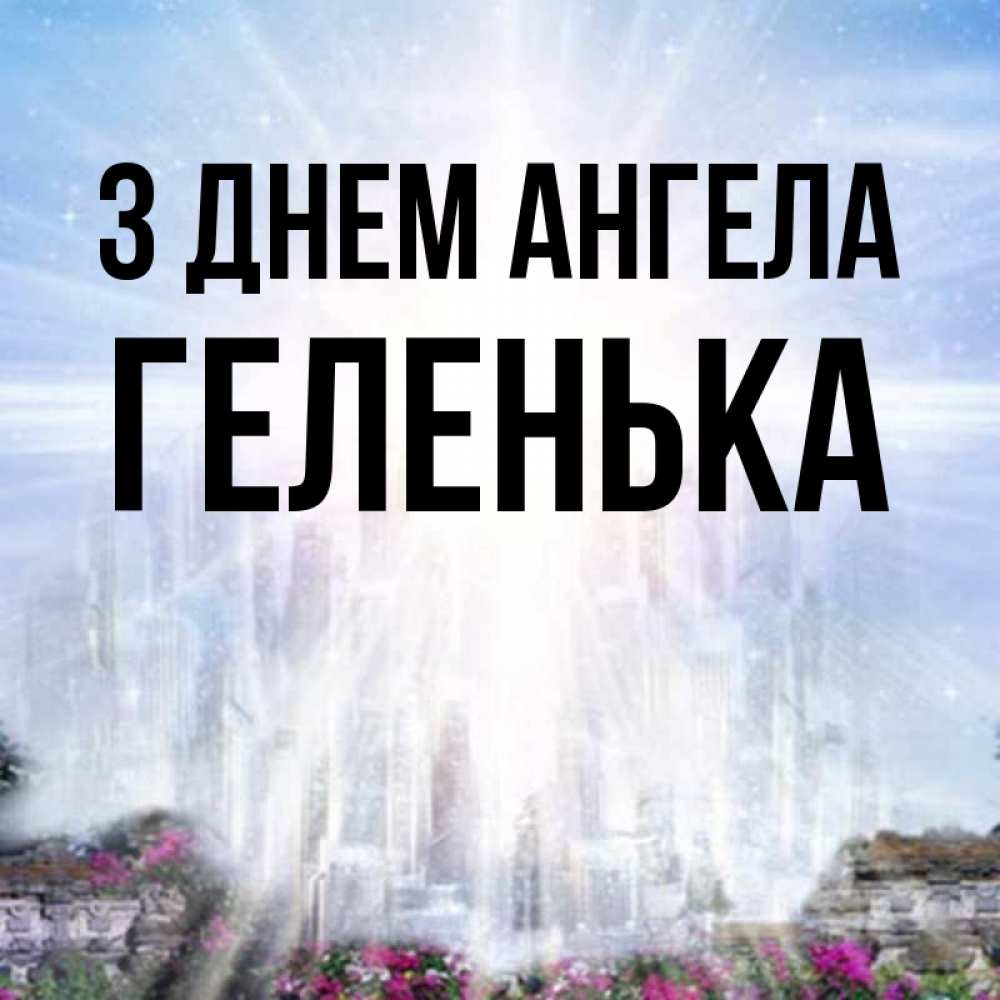Открытка на каждый день з підписом, Геленька З Днем ангела небесный свет Прикольна листівка з побажанням онлайн скачати безкоштовно 