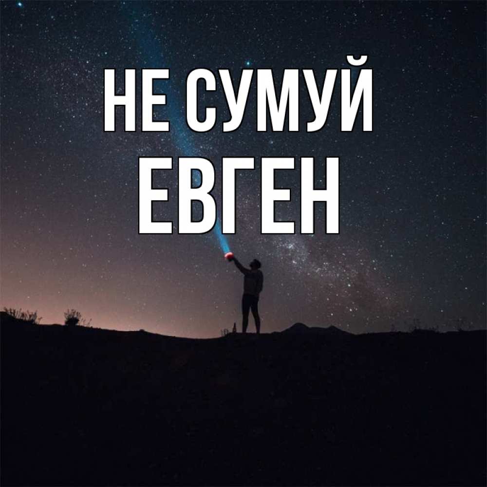 Открытка на каждый день з підписом, Евген Не сумуй луч света и млечный путь Прикольна листівка з побажанням онлайн скачати безкоштовно 