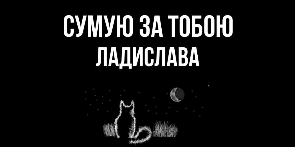 Открытка на каждый день з підписом, Ладислава Сумую за тобою кот Прикольна листівка з побажанням онлайн скачати безкоштовно 