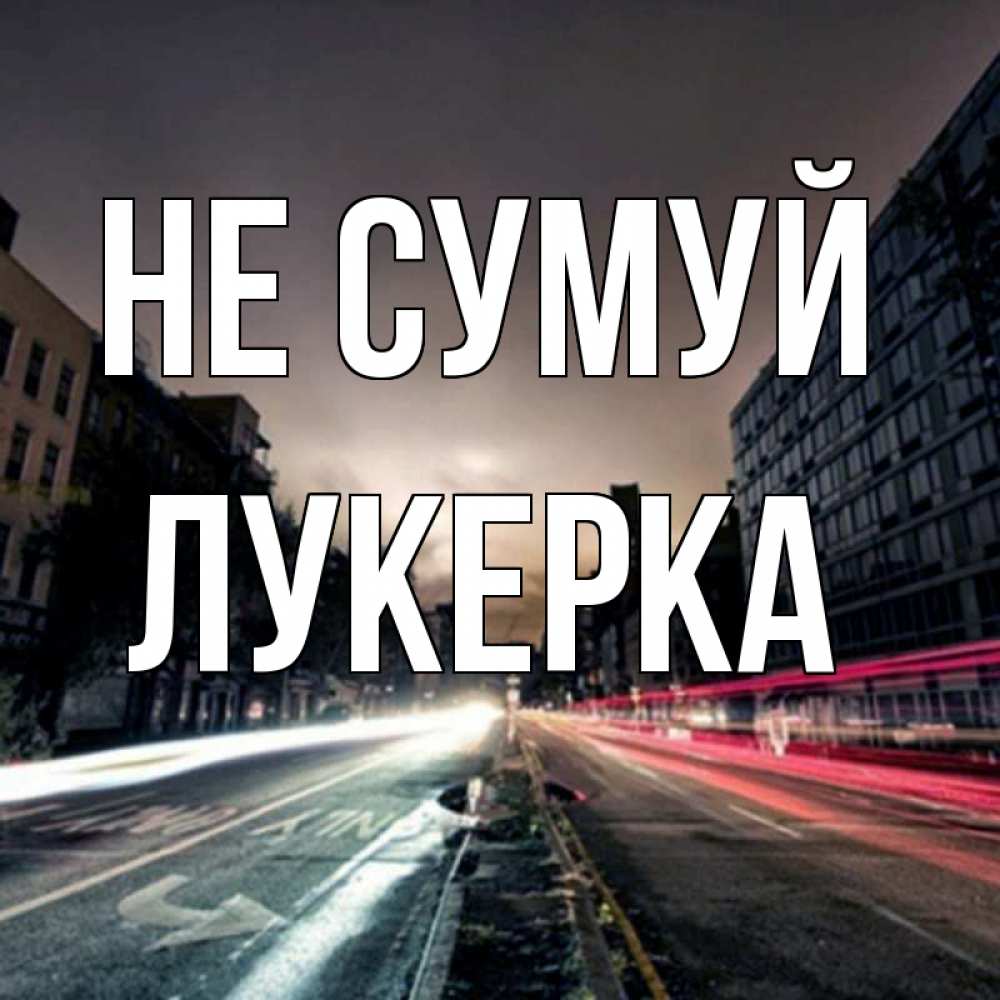 Открытка на каждый день з підписом, Лукерка Не сумуй съемка ночью Прикольна листівка з побажанням онлайн скачати безкоштовно 