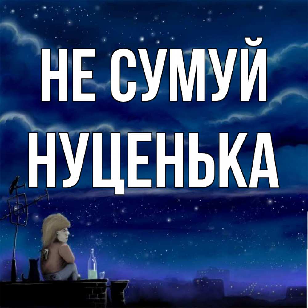Открытка на каждый день з підписом, Нуценька Не сумуй город с крыши Прикольна листівка з побажанням онлайн скачати безкоштовно 