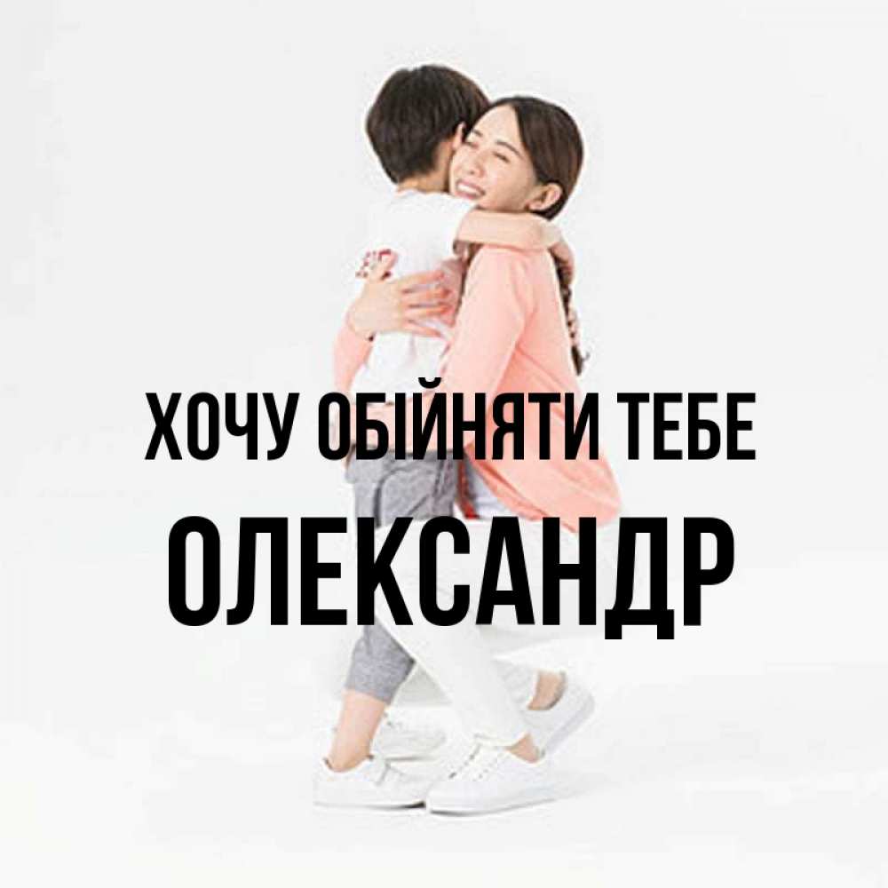 Открытка на каждый день з підписом, Олександр Хочу обійняти тебе соскучилась по сыну Прикольна листівка з побажанням онлайн скачати безкоштовно 