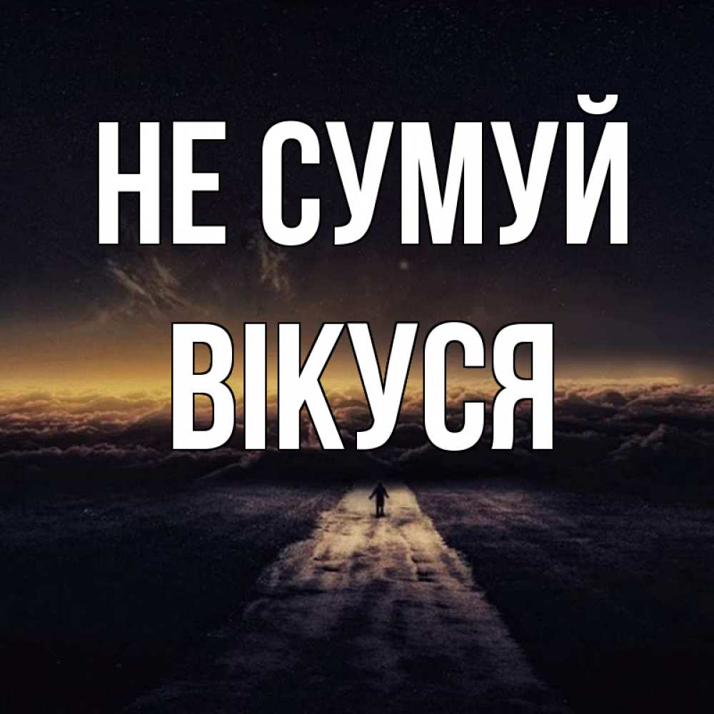Открытка на каждый день з підписом, Вікуся Не сумуй дорога в никуда Прикольна листівка з побажанням онлайн скачати безкоштовно 