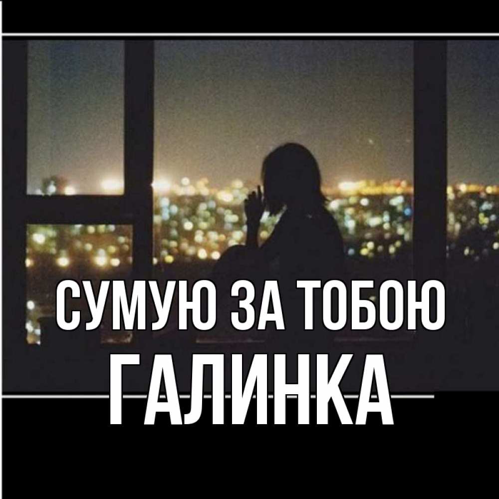 Открытка на каждый день з підписом, Галинка Сумую за тобою у окна Прикольна листівка з побажанням онлайн скачати безкоштовно 