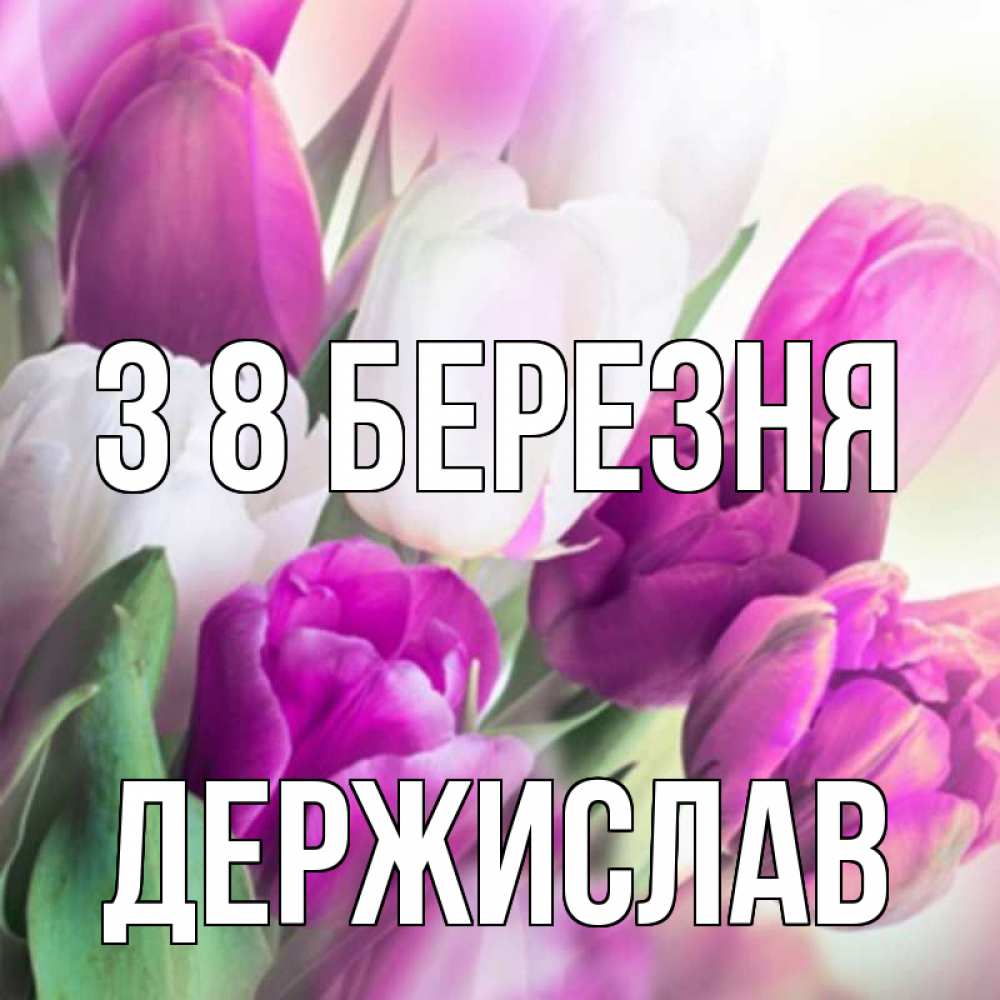 Открытка на каждый день з підписом, Держислав З 8 БЕРЕЗНЯ весна 1 Прикольна листівка з побажанням онлайн скачати безкоштовно 