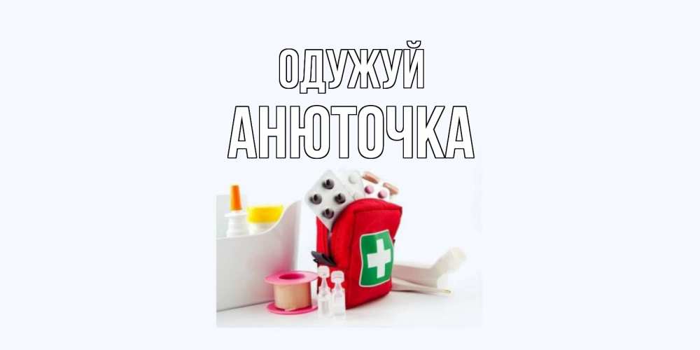 Открытка на каждый день з підписом, Анюточка Одужуй аптечка Прикольна листівка з побажанням онлайн скачати безкоштовно 
