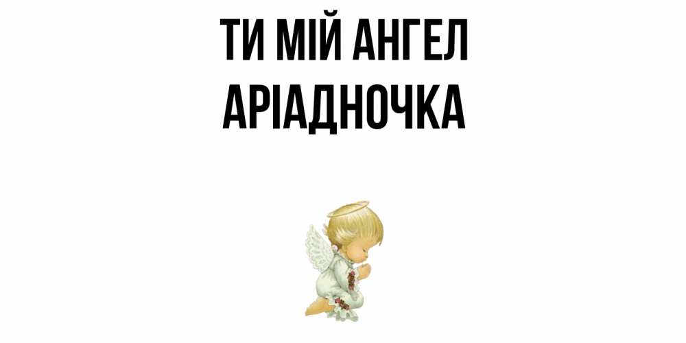 Открытка на каждый день з підписом, Аріадночка Ти мій ангел ангел Прикольна листівка з побажанням онлайн скачати безкоштовно 