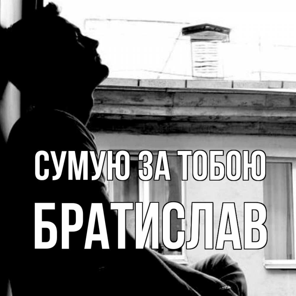 Открытка на каждый день з підписом, Братислав Сумую за тобою скучно ему Прикольна листівка з побажанням онлайн скачати безкоштовно 