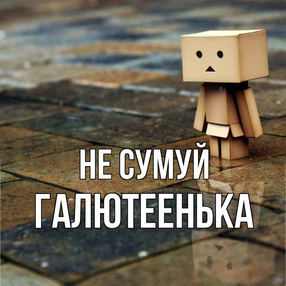Открытка на каждый день з підписом, Галютеенька Не сумуй Стив Прикольна листівка з побажанням онлайн скачати безкоштовно 
