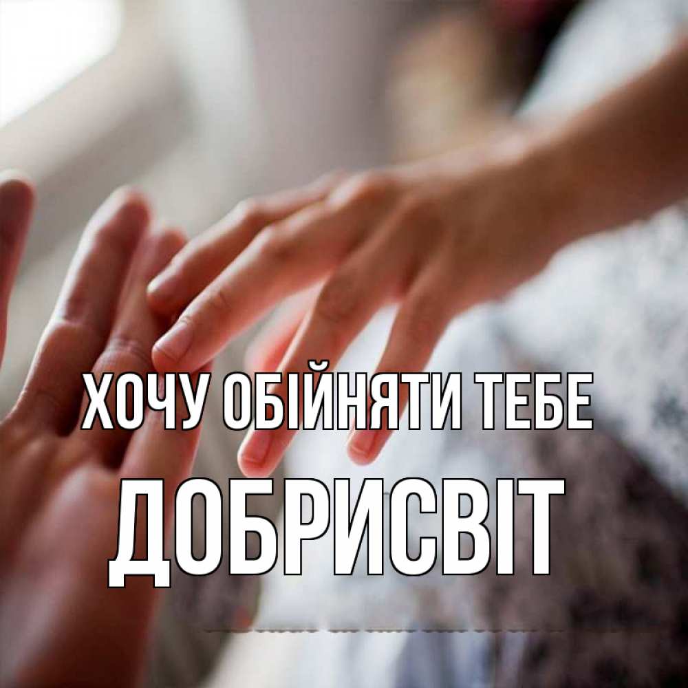 Открытка на каждый день з підписом, Добрисвіт Хочу обійняти тебе прикосновение Прикольна листівка з побажанням онлайн скачати безкоштовно 
